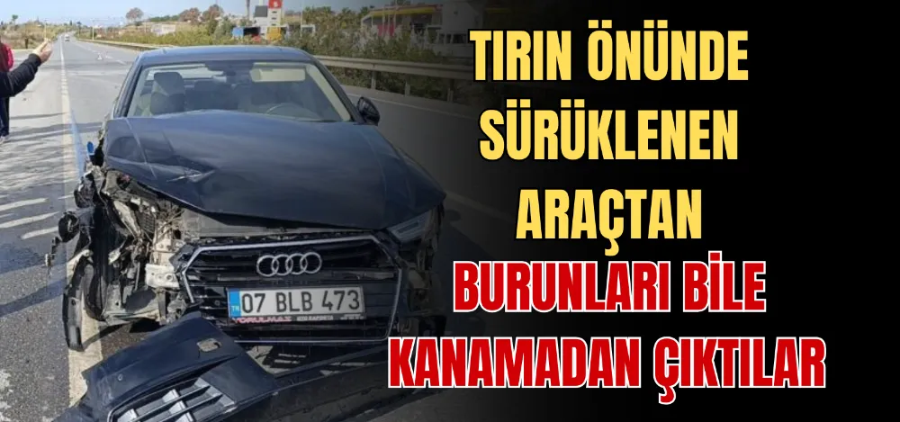 TIRIN ÖNÜNDE SÜRÜKLENEN ARAÇTAN BURUNLARI BİLE KANAMADAN ÇIKTILAR 