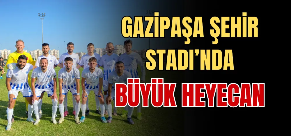 GAZİPAŞA ŞEHİR STADI’NDA BÜYÜK HEYECAN 