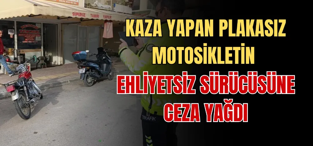 KAZA YAPAN PLAKASIZ MOTOSİKLETİN EHLİYETSİZ SÜRÜCÜSÜNE CEZA YAĞDI 