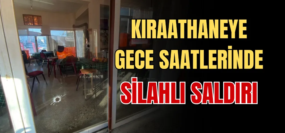 KIRAATHANEYE GECE SAATLERİNDE SİLAHLI SALDIRI 