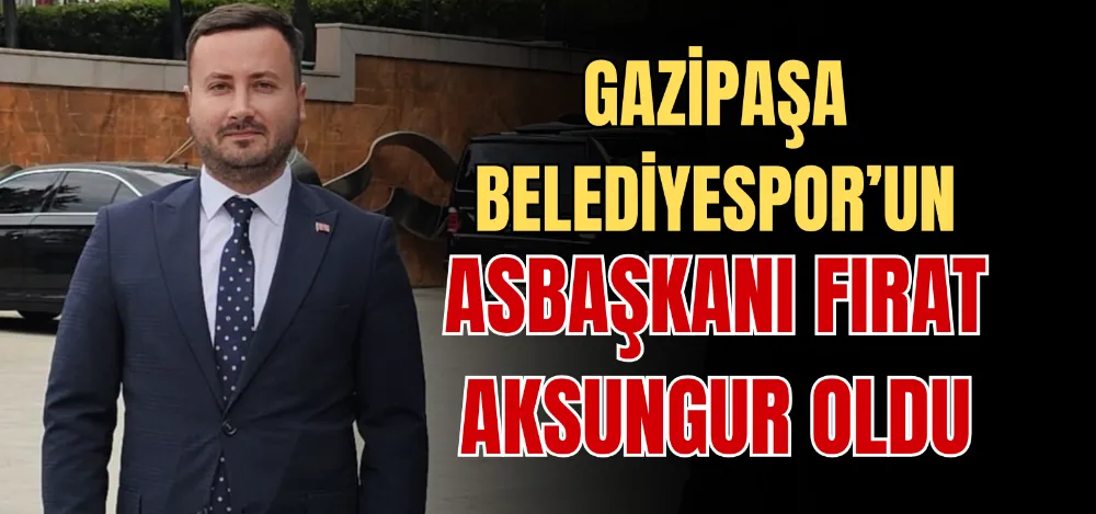 GAZİPAŞA BELEDİYESPOR’UN ASBAŞKANI FIRAT AKSUNGUR OLDU  