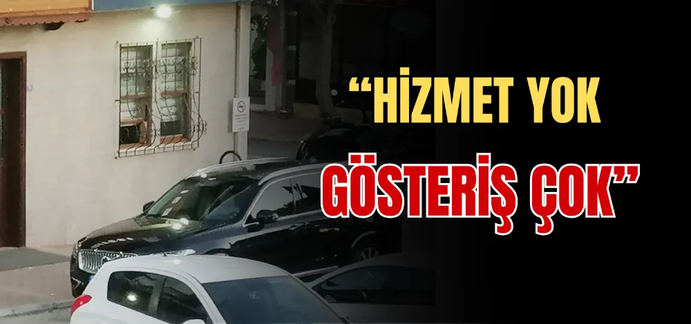 “HİZMET YOK GÖSTERİŞ ÇOK” 