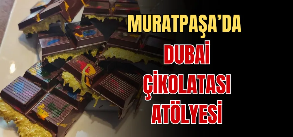 MURATPAŞA’DA DUBAİ ÇİKOLATASI ATÖLYESİ 