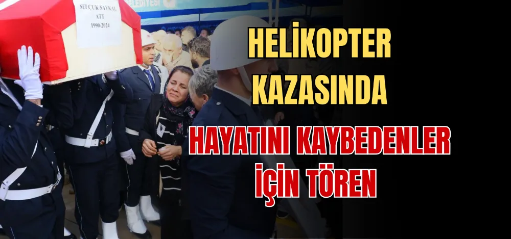 HELİKOPTER KAZASINDA HAYATINI KAYBEDENLER İÇİN TÖREN  