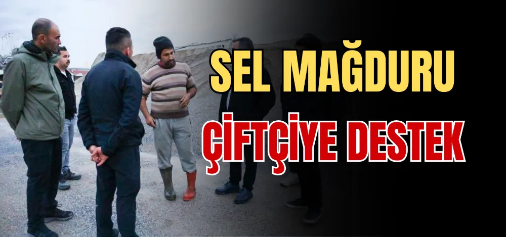 SEL MAĞDURU ÇİFTÇİYE DESTEK 