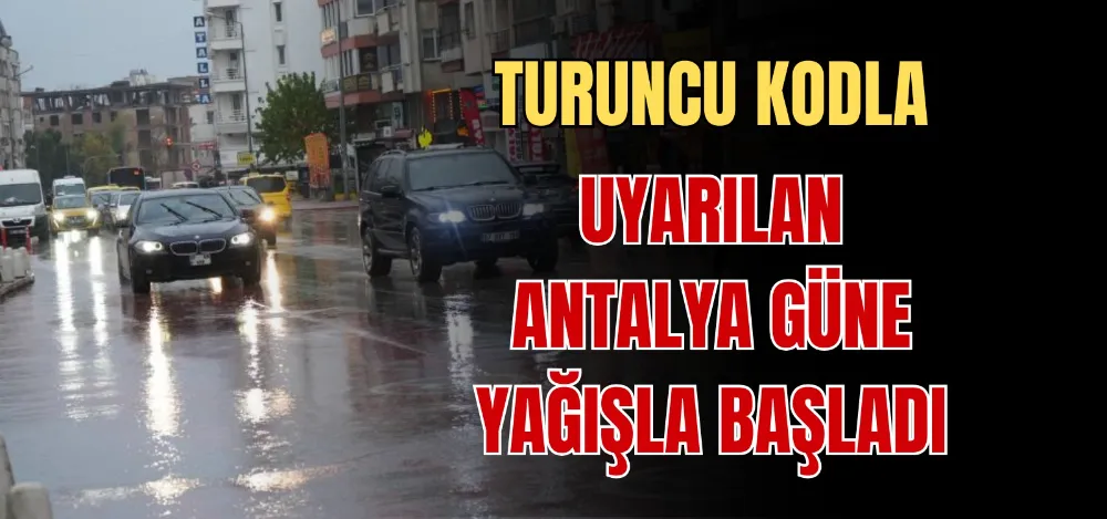 TURUNCU KODLA UYARILAN ANTALYA GÜNE YAĞIŞLA BAŞLADI 