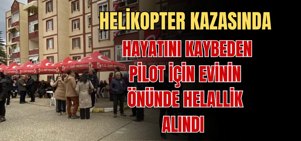 HELİKOPTER KAZASINDA HAYATINI KAYBEDEN PİLOT İÇİN EVİNİN ÖNÜNDE HELALLİK ALINDI 