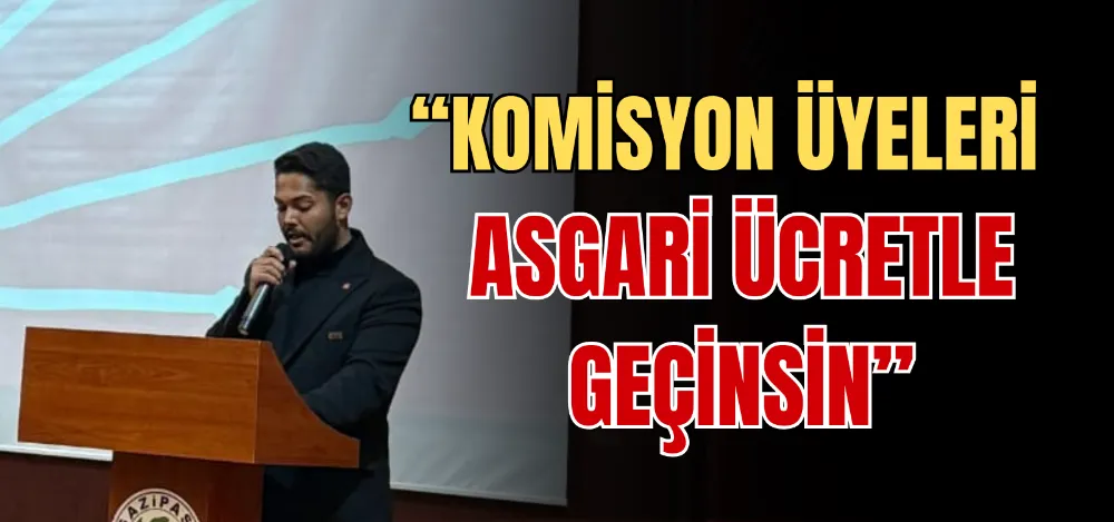 “KOMİSYON ÜYELERİ  ASGARİ ÜCRETLE GEÇİNSİN” 