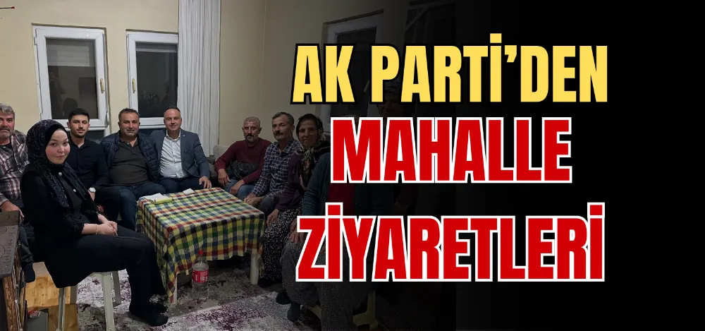 AK PARTİ’DEN MAHALLE ZİYARETLERİ 