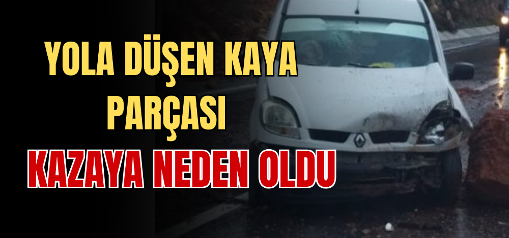 YOLA DÜŞEN KAYA PARÇASI KAZAYA NEDEN OLDU 