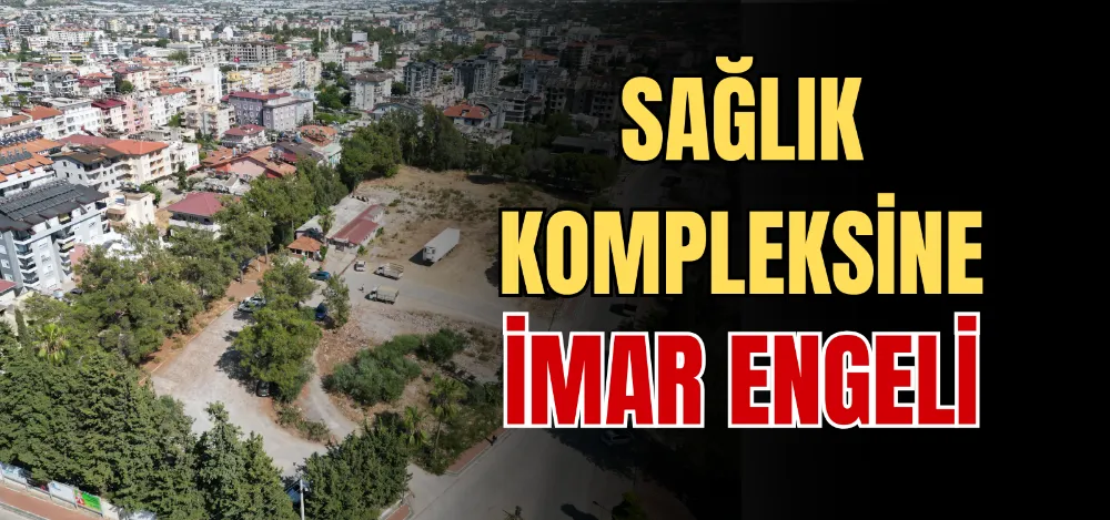 SAĞLIK KOMPLEKSİNE İMAR ENGELİ 