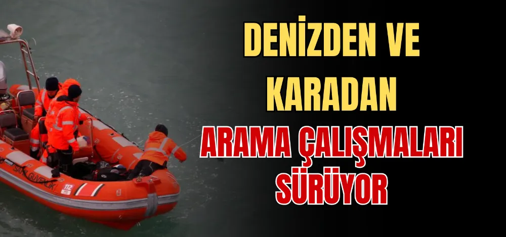 DENİZDEN VE KARADAN ARAMA ÇALIŞMALARI SÜRÜYOR 