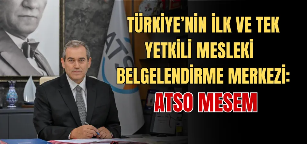 TÜRKİYE’NİN İLK VE TEK YETKİLİ MESLEKİ BELGELENDİRME MERKEZİ: ATSO MESEM 