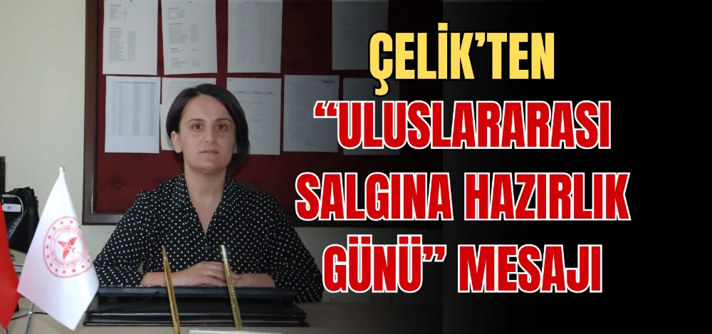 ÇELİK’TEN “ULUSLARARASI SALGINA HAZIRLIK GÜNÜ” MESAJI 