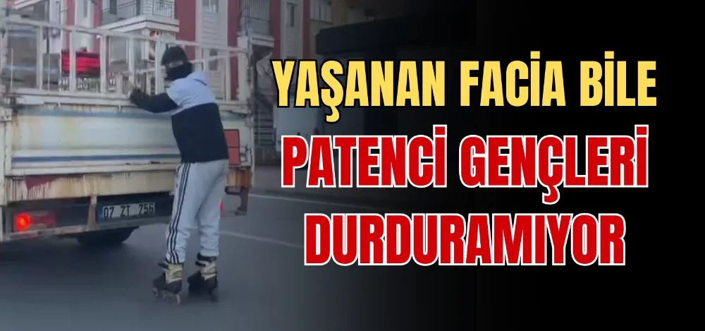 YAŞANAN FACİA BİLE PATENCİ GENÇLERİ DURDURAMIYOR 