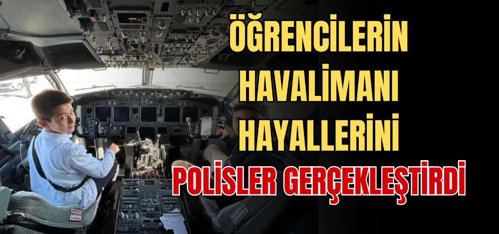 ÖĞRENCİLERİN HAVALİMANI HAYALLERİNİ POLİSLER GERÇEKLEŞTİRDİ 