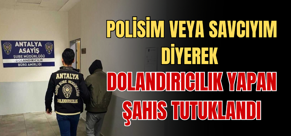 POLİSİM VEYA SAVCIYIM DİYEREK DOLANDIRICILIK YAPAN ŞAHIS TUTUKLANDI