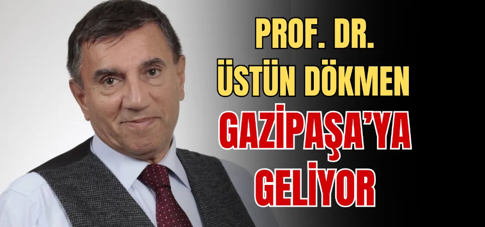 PROF. DR. ÜSTÜN DÖKMEN GAZİPAŞA’YA GELİYOR 