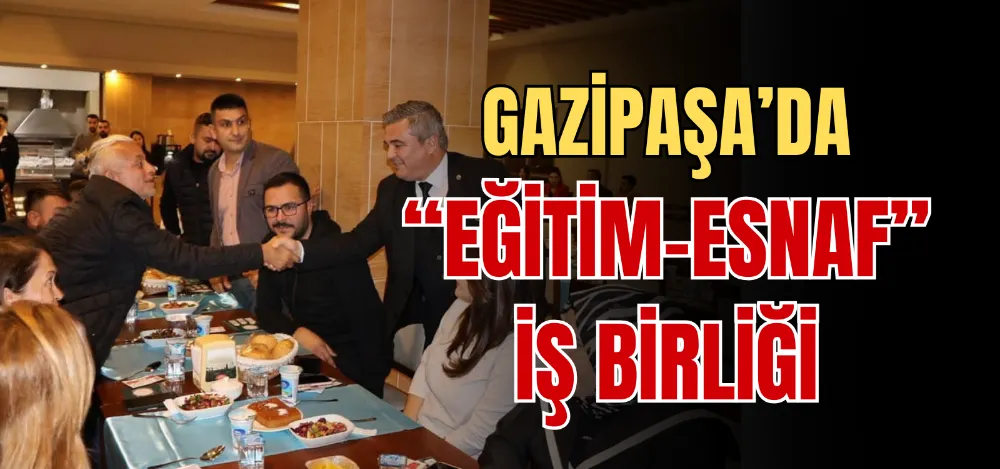 GAZİPAŞA’DA “EĞİTİM-ESNAF” İŞ BİRLİĞİ 