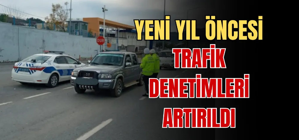 YENİ YIL ÖNCESİ TRAFİK DENETİMLERİ ARTIRILDI 