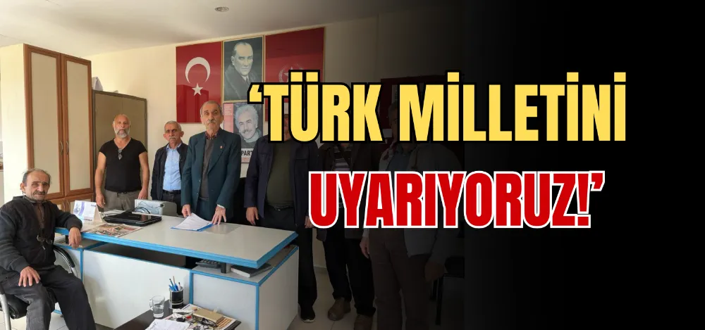 ‘TÜRK MİLLETİNİ UYARIYORUZ!’ 