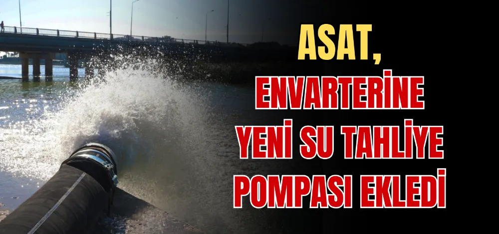 ASAT, ENVARTERİNE YENİ SU TAHLİYE POMPASI EKLEDİ 