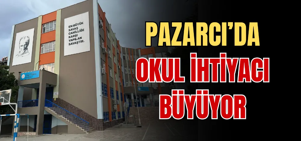 PAZARCI’DA OKUL İHTİYACI BÜYÜYOR 