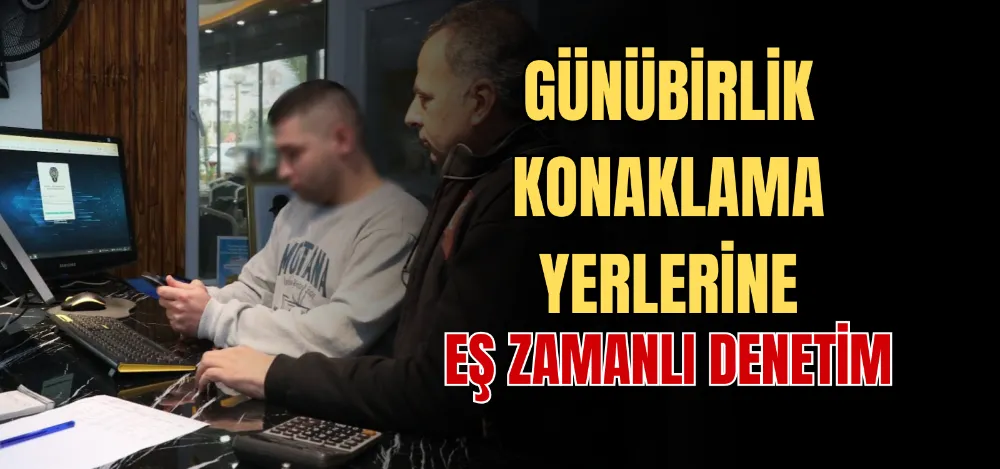 GÜNÜBİRLİK KONAKLAMA YERLERİNE EŞ ZAMANLI DENETİM 