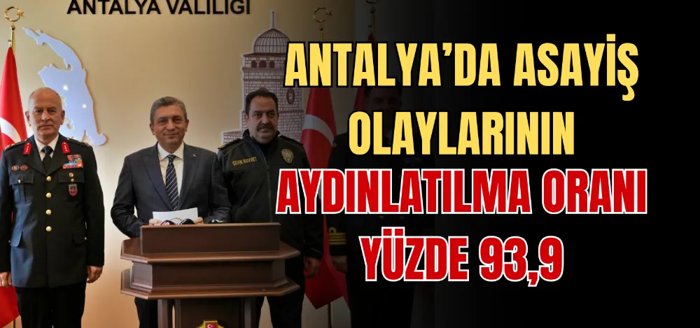 ANTALYA’DA ASAYİŞ OLAYLARININ AYDINLATILMA ORANI YÜZDE 93,9 