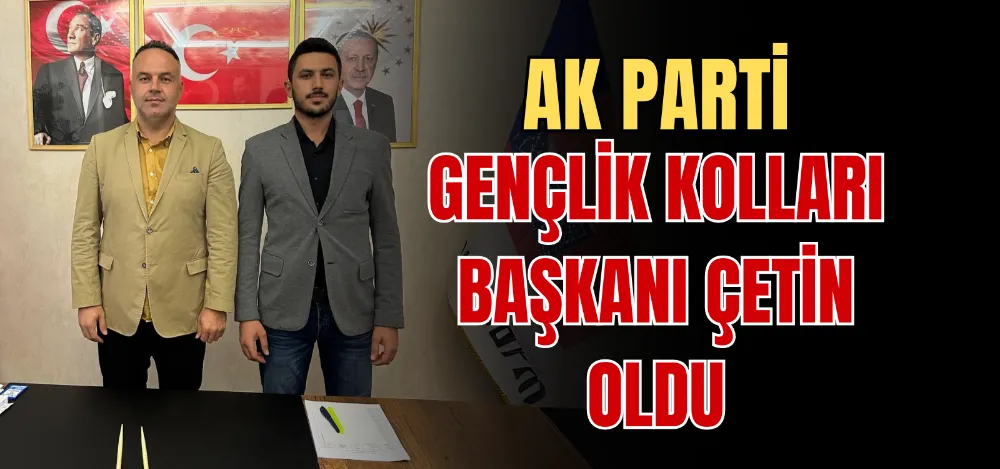 AK PARTİ GENÇLİK KOLLARI BAŞKANI ÇETİN OLDU 