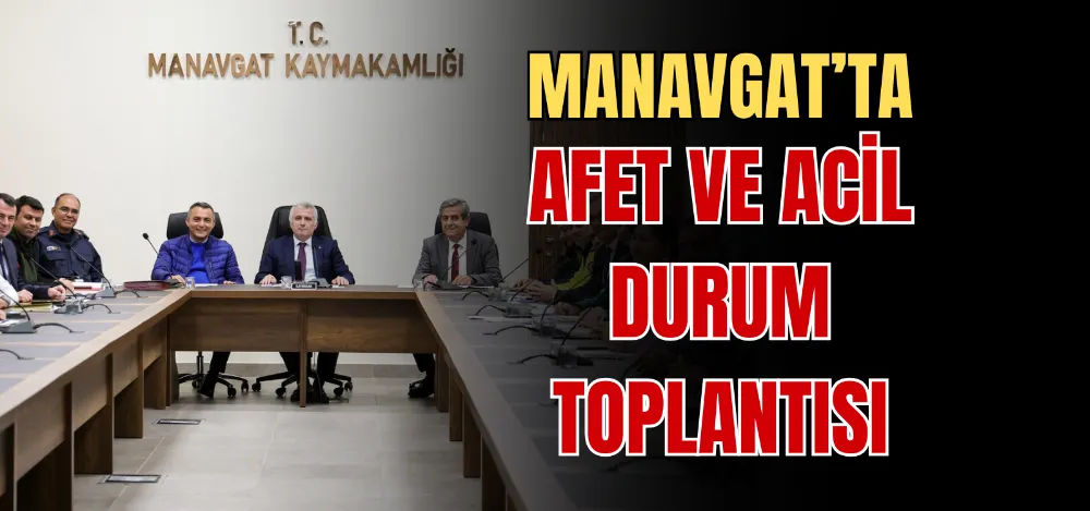 MANAVGAT’TA AFET VE ACİL DURUM TOPLANTISI