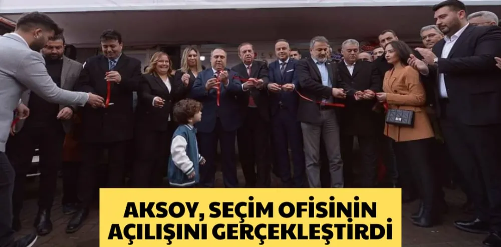 AKSOY, SEÇİM OFİSİNİN AÇILIŞINI GERÇEKLEŞTİRDİ