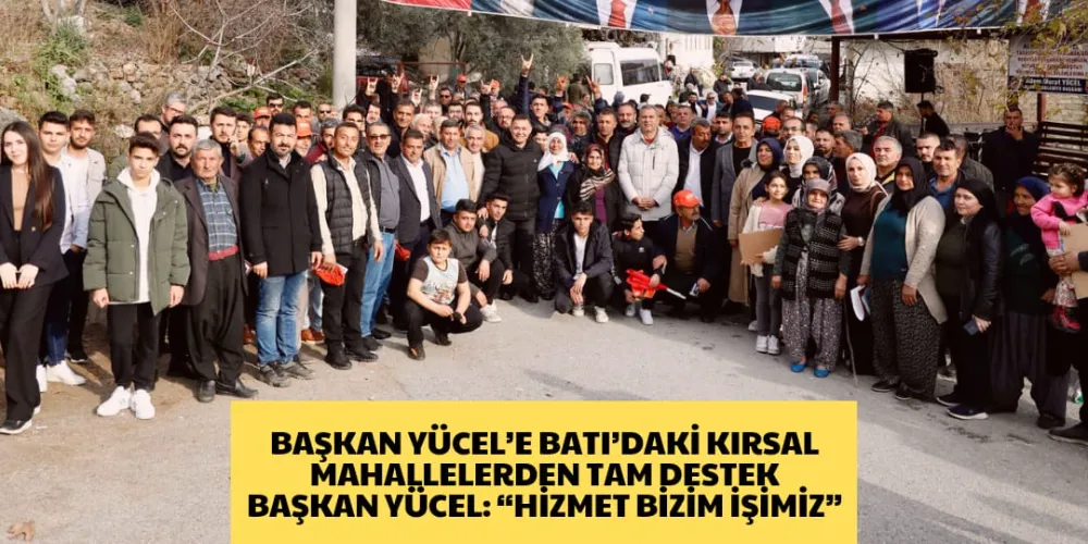 BAŞKAN YÜCEL’E BATI’DAKİ KIRSAL MAHALLELERDEN TAM DESTEK BAŞKAN YÜCEL: “HİZMET BİZİM İŞİMİZ”