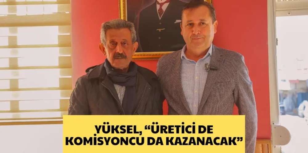 YÜKSEL, “ÜRETİCİ DE KOMİSYONCU DA KAZANACAK”