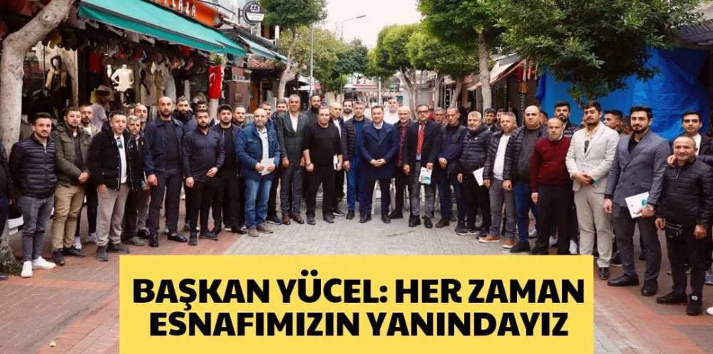 BAŞKAN YÜCEL: HER ZAMAN ESNAFIMIZIN YANINDAYIZ