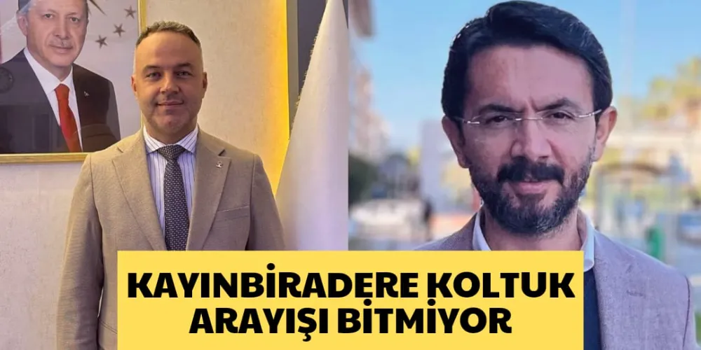 KAYINBİRADERE KOLTUK  ARAYIŞI BİTMİYOR