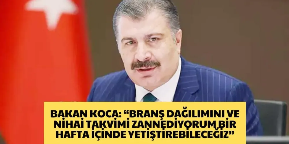 BAKAN KOCA: “BRANŞ DAĞILIMINI VE NİHAİ TAKVİMİ ZANNEDİYORUM BİR HAFTAHA İÇİNDE YETİŞTİREBİLECEĞİZ ”