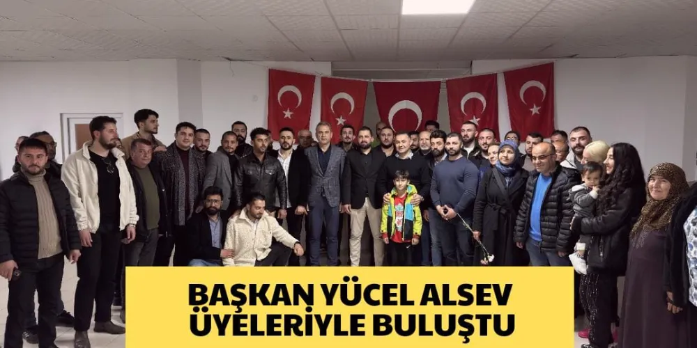 BAŞKAN YÜCEL ALSEV ÜYELERİYLE BULUŞTU