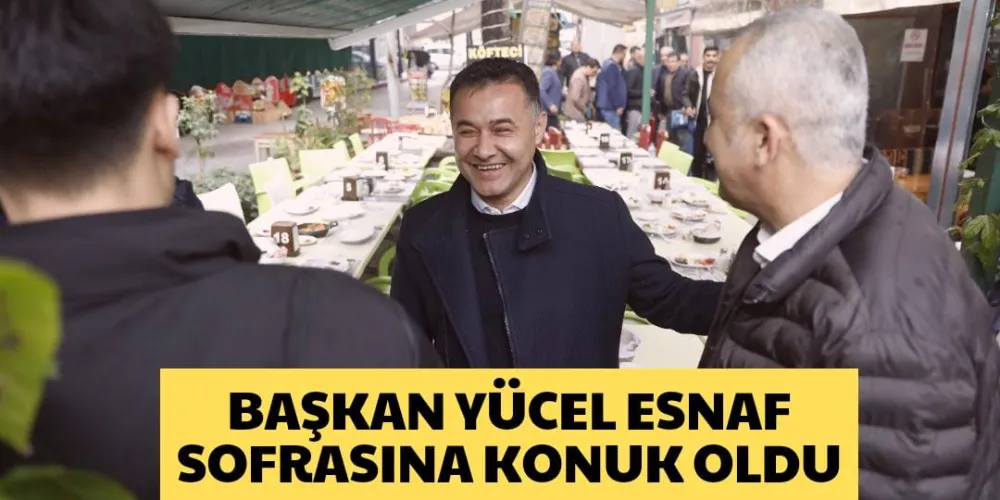 BAŞKAN YÜCEL ESNAF SOFRASINA KONUK OLDU