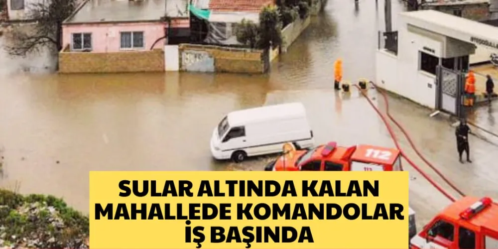 SULAR ALTINDA KALAN MAHALLEDE KOMANDOLAR İŞ BAŞINDA