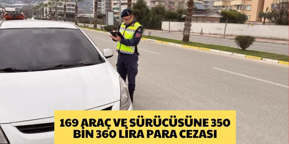 169 ARAÇ VE SÜRÜCÜSÜNE 350 BİN 360 LİRA PARA CEZASI