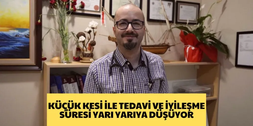 KÜÇÜK KESİ İLE TEDAVİ VE İYİLEŞME SÜRESİ YARI YARIYA DÜŞÜYOR