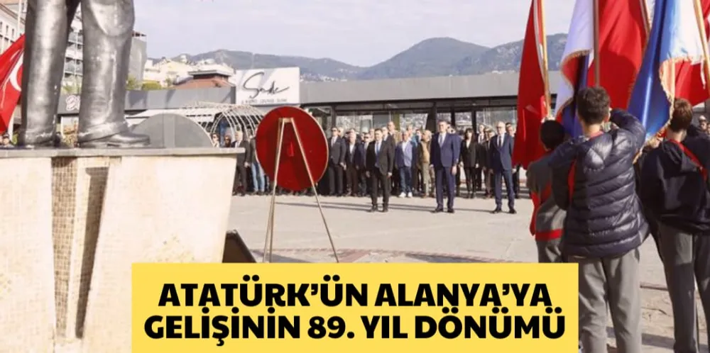 ATATÜRK’ÜN ALANYA’YA GELİŞİNİN 89. YIL DÖNÜMÜ