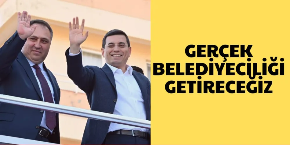 GERÇEK BELEDİYECİLİĞİ GETİRECEĞİZ