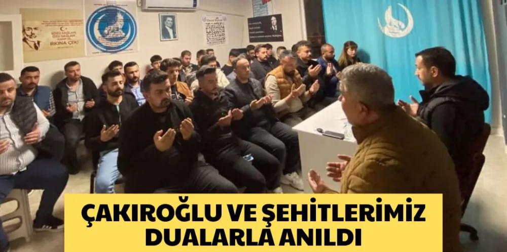 ÇAKIROĞLU VE ŞEHİTLERİMİZ DUALARLA ANILDI