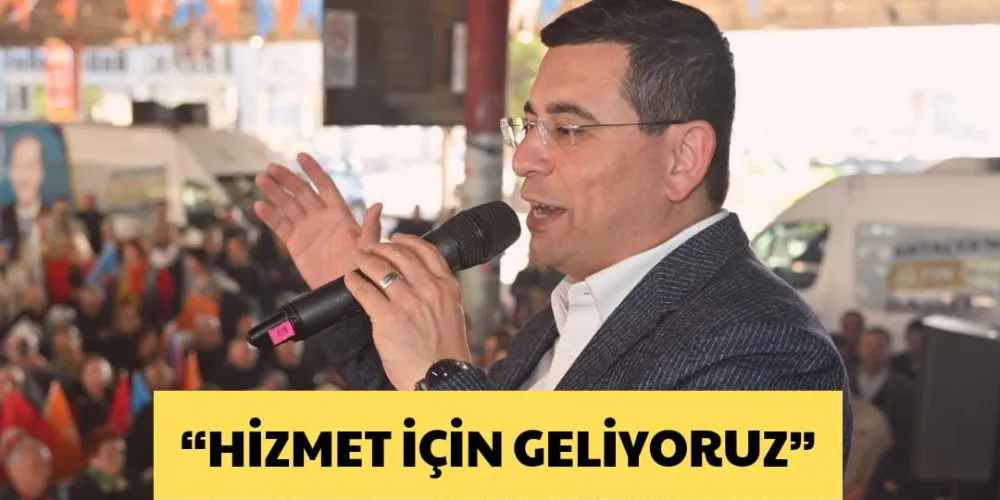 “HİZMET İÇİN GELİYORUZ”