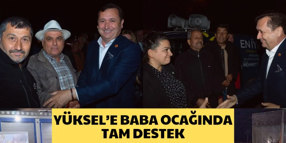 YÜKSEL’E BABA OCAĞINDA TAM DESTEK