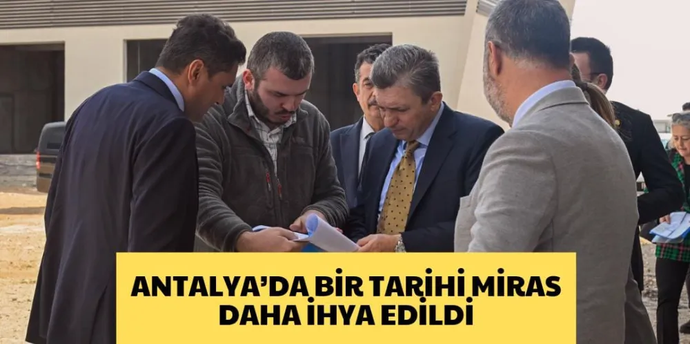 ANTALYA’DA BİR TARİHİ MİRAS DAHA İHYA EDİLDİ