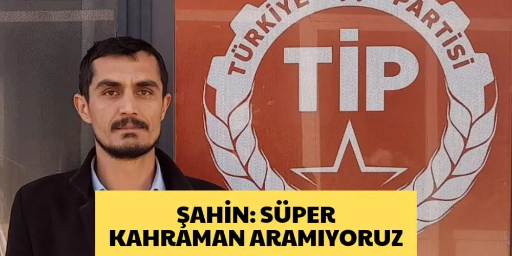 ŞAHİN: SÜPER KAHRAMAN ARAMIYORUZ