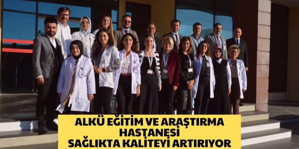 ALKÜ EĞİTİM VE ARAŞTIRMA HASTANESİ  SAĞLIKTA KALİTEYİ ARTIRIYOR